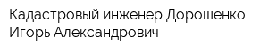 Кадастровый инженер Дорошенко Игорь Александрович