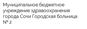 Муниципальное бюджетное учреждение здравоохранения города Сочи Городская больница   2