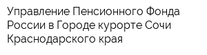 Управление Пенсионного Фонда России в Городе-курорте Сочи Краснодарского края