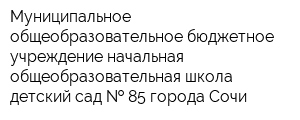 Муниципальное общеобразовательное бюджетное учреждение начальная общеобразовательная школа-детский сад   85 города Сочи