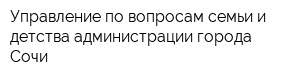 Управление по вопросам семьи и детства администрации города Сочи