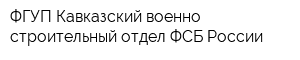 ФГУП Кавказский военно-строительный отдел ФСБ России