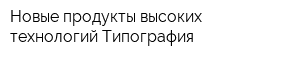 Новые продукты высоких технологий Типография