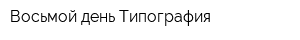 Восьмой день Типография