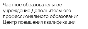Частное образовательное учреждение Дополнительного профессионального образования Центр повышения квалификации