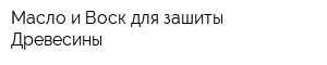 Масло и Воск для зашиты Древесины