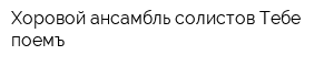 Хоровой ансамбль солистов Тебе поемъ