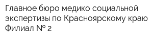 Главное бюро медико-социальной экспертизы по Красноярскому краю Филиал   2