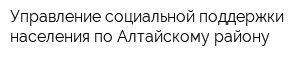 Управление социальной поддержки населения по Алтайскому району