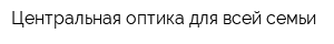Центральная оптика для всей семьи
