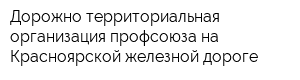 Дорожно-территориальная организация профсоюза на Красноярской железной дороге