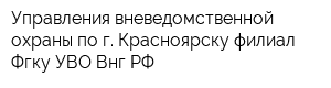 Управления вневедомственной охраны по г Красноярску филиал Фгку УВО Внг РФ