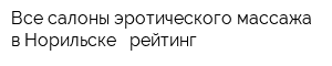 Все салоны эротического массажа в Норильске - рейтинг