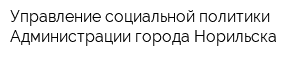 Управление социальной политики Администрации города Норильска