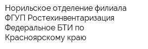 Норильское отделение филиала ФГУП Ростехинвентаризация - Федеральное БТИ по Красноярскому краю