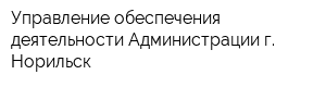 Управление обеспечения деятельности Администрации г Норильск