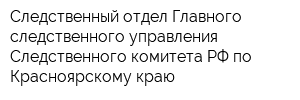 Следственный отдел Главного следственного управления Следственного комитета РФ по Красноярскому краю