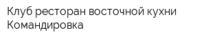 Клуб-ресторан восточной кухни Командировка