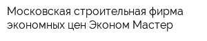 Московская строительная фирма экономных цен Эконом Мастер