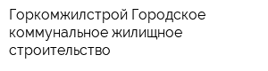 Горкомжилстрой Городское коммунальное жилищное строительство