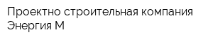 Проектно-строительная компания Энергия-М