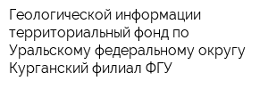 Геологической информации территориальный фонд по Уральскому федеральному округу Курганский филиал ФГУ