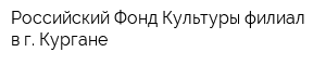 Российский Фонд Культуры филиал в г Кургане