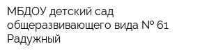 МБДОУ детский сад общеразвивающего вида   61 Радужный