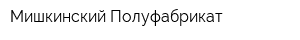 Мишкинский Полуфабрикат
