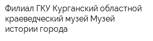 Филиал ГКУ Курганский областной краеведческий музей Музей истории города