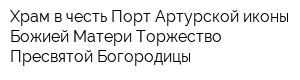 Храм в честь Порт-Артурской иконы Божией Матери Торжество Пресвятой Богородицы