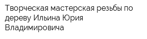 Творческая мастерская резьбы по дереву Ильина Юрия Владимировича