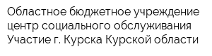Областное бюджетное учреждение центр социального обслуживания Участие г Курска Курской области