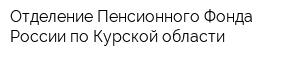 Отделение Пенсионного Фонда России по Курской области