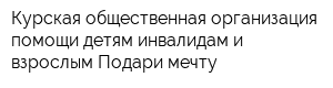 Курская общественная организация помощи детям инвалидам и взрослым Подари мечту