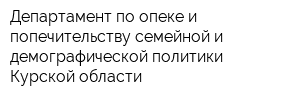 Департамент по опеке и попечительству семейной и демографической политики Курской области