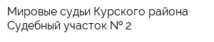 Мировые судьи Курского района Судебный участок   2