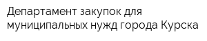 Департамент закупок для муниципальных нужд города Курска