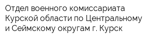 Отдел военного комиссариата Курской области по Центральному и Сеймскому округам г Курск