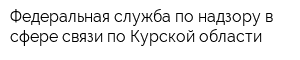 Федеральная служба по надзору в сфере связи по Курской области