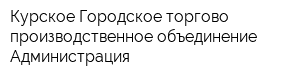 Курское Городское торгово-производственное объединение Администрация
