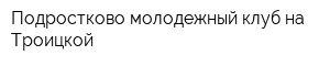 Подростково-молодежный клуб на Троицкой
