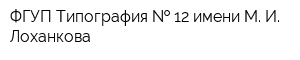 ФГУП Типография   12 имени М И Лоханкова