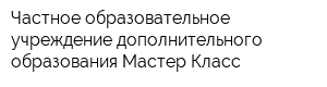 Частное образовательное учреждение дополнительного образования Мастер Класс