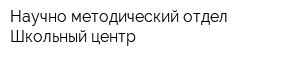 Научно-методический отдел Школьный центр
