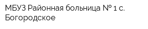 МБУЗ Районная больница   1 с Богородское