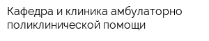 Кафедра и клиника амбулаторно-поликлинической помощи