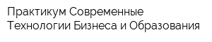 Практикум Современные Технологии Бизнеса и Образования