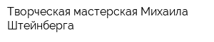 Творческая мастерская Михаила Штейнберга