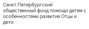 Санкт-Петербургский общественный фонд помощи детям с особенностями развития Отцы и дети